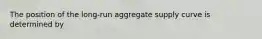 The position of the​ long-run aggregate supply curve is determined by