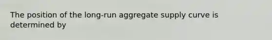 The position of the​ long-run aggregate supply curve is determined by