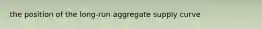 the position of the long-run aggregate supply curve