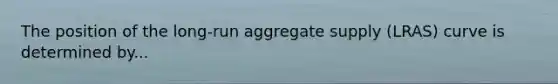 The position of the​ long-run aggregate supply​ (LRAS) curve is determined by...