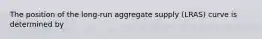 The position of the​ long-run aggregate supply​ (LRAS) curve is determined by