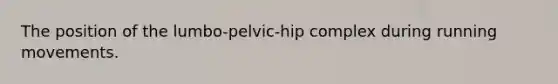 The position of the lumbo-pelvic-hip complex during running movements.