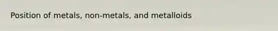 Position of metals, non-metals, and metalloids