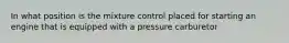 In what position is the mixture control placed for starting an engine that is equipped with a pressure carburetor