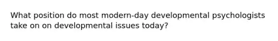 What position do most modern-day developmental psychologists take on on developmental issues today?