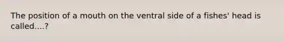 The position of a mouth on the ventral side of a fishes' head is called....?