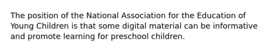 The position of the National Association for the Education of Young Children is that some digital material can be informative and promote learning for preschool children.