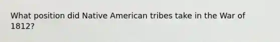 What position did Native American tribes take in the War of 1812?