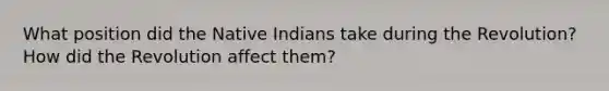 What position did the Native Indians take during the Revolution? How did the Revolution affect them?