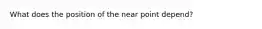 What does the position of the near point depend?