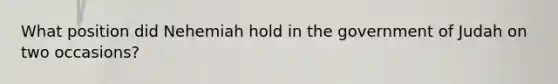 What position did Nehemiah hold in the government of Judah on two occasions?