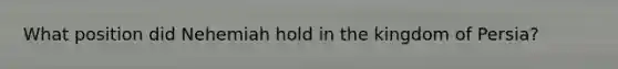 What position did Nehemiah hold in the kingdom of Persia?