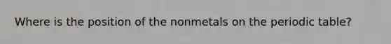 Where is the position of the nonmetals on the periodic table?