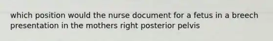 which position would the nurse document for a fetus in a breech presentation in the mothers right posterior pelvis