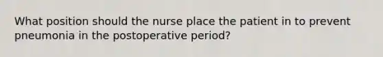 What position should the nurse place the patient in to prevent pneumonia in the postoperative period?