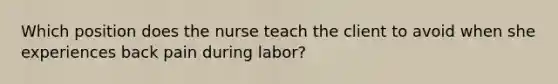 Which position does the nurse teach the client to avoid when she experiences back pain during labor?