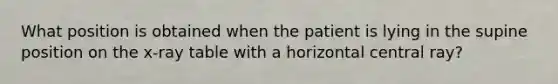 What position is obtained when the patient is lying in the supine position on the x-ray table with a horizontal central ray?