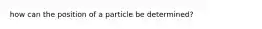 how can the position of a particle be determined?