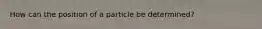 How can the position of a particle be determined?