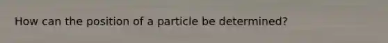 How can the position of a particle be determined?