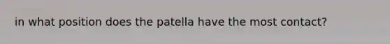 in what position does the patella have the most contact?