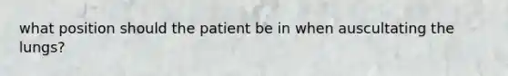 what position should the patient be in when auscultating the lungs?