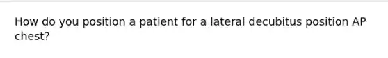 How do you position a patient for a lateral decubitus position AP chest?