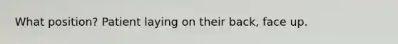 What position? Patient laying on their back, face up.