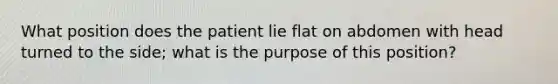 What position does the patient lie flat on abdomen with head turned to the side; what is the purpose of this position?