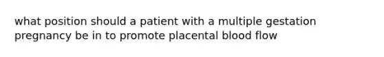 what position should a patient with a multiple gestation pregnancy be in to promote placental blood flow