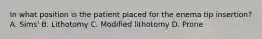 In what position is the patient placed for the enema tip insertion? A. Sims' B. Lithotomy C. Modified lithotomy D. Prone