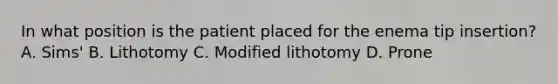 In what position is the patient placed for the enema tip insertion? A. Sims' B. Lithotomy C. Modified lithotomy D. Prone