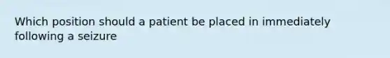 Which position should a patient be placed in immediately following a seizure