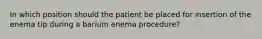 In which position should the patient be placed for insertion of the enema tip during a barium enema procedure?