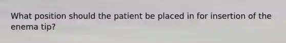 What position should the patient be placed in for insertion of the enema tip?