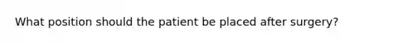 What position should the patient be placed after surgery?