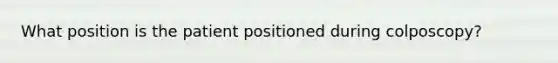 What position is the patient positioned during colposcopy?