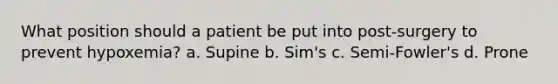 What position should a patient be put into post-surgery to prevent hypoxemia? a. Supine b. Sim's c. Semi-Fowler's d. Prone