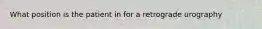 What position is the patient in for a retrograde urography
