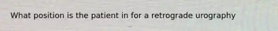 What position is the patient in for a retrograde urography