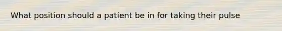 What position should a patient be in for taking their pulse