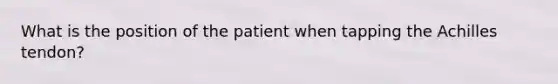 What is the position of the patient when tapping the Achilles tendon?