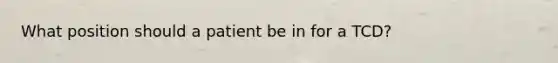 What position should a patient be in for a TCD?