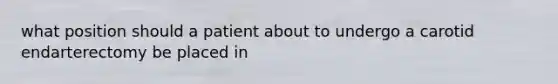 what position should a patient about to undergo a carotid endarterectomy be placed in
