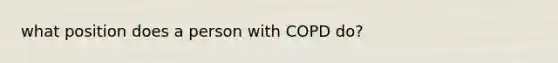 what position does a person with COPD do?