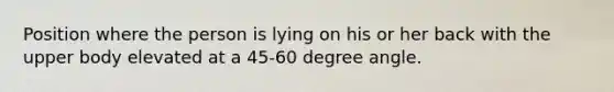 Position where the person is lying on his or her back with the upper body elevated at a 45-60 degree angle.