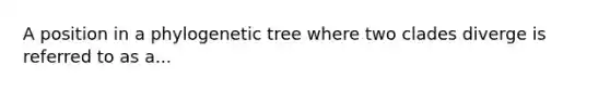 A position in a phylogenetic tree where two clades diverge is referred to as a...