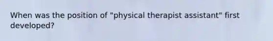 When was the position of "physical therapist assistant" first developed?