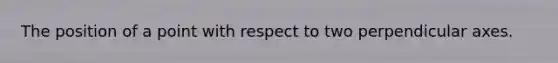 The position of a point with respect to two perpendicular axes.