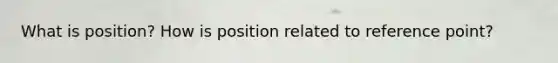 What is position? How is position related to reference point?